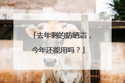 去年剩的防晒霜，今年还能用吗？