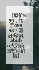 原价599，转手49998！泡泡玛特Labubu火到英国暂停销售