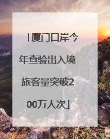 厦门口岸今年查验出入境旅客量突破200万人次