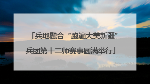 兵地融合“跑遍大美新疆”兵团第十二师赛事圆满举行
