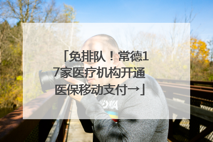 免排队！常德17家医疗机构开通医保移动支付→