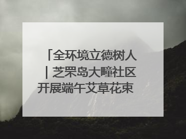 全环境立德树人｜芝罘岛大疃社区开展端午艾草花束DIY活动