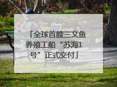 全球首艘三文鱼养殖工船“苏海1号”正式交付