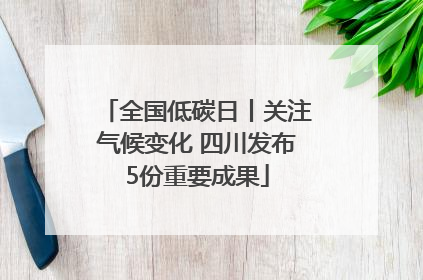 全国低碳日丨关注气候变化 四川发布5份重要成果