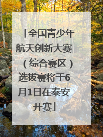 全国青少年航天创新大赛（综合赛区）选拔赛将于6月1日在泰安开赛