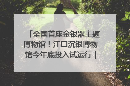 全国首座金银器主题博物馆！江口沉银博物馆今年底投入试运行｜万千气象看四川
