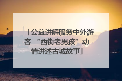 公益讲解服务中外游客 “西街老男孩”动情讲述古城故事