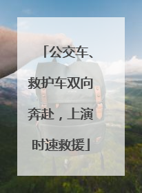 公交车、救护车双向奔赴，上演时速救援