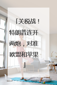 关税战！特朗普连开两炮，对准欧盟和苹果