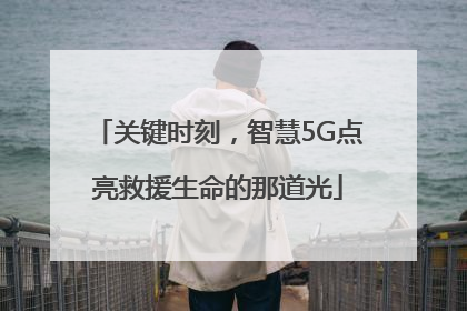 关键时刻，智慧5G点亮救援生命的那道光