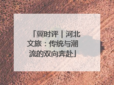 冀时评｜河北文旅：传统与潮流的双向奔赴