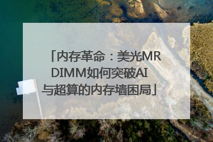 内存革命：美光MRDIMM如何突破AI与超算的内存墙困局