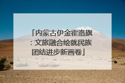内蒙古伊金霍洛旗：文旅融合绘就民族团结进步新画卷
