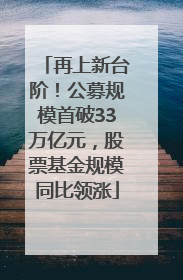 再上新台阶！公募规模首破33万亿元，股票基金规模同比领涨