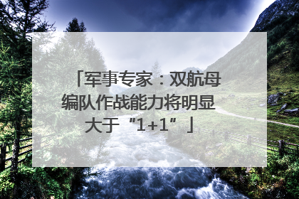 军事专家：双航母编队作战能力将明显大于“1+1”