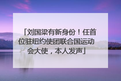 刘国梁有新身份！任首位驻纽约使团联合国运动会大使，本人发声