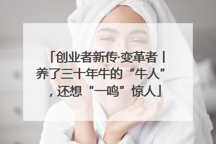 创业者新传·变革者丨养了三十年牛的“牛人”，还想“一鸣”惊人