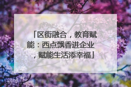 区街融合，教育赋能：西点飘香进企业，赋能生活添幸福