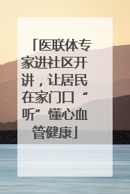 医联体专家进社区开讲，让居民在家门口“听”懂心血管健康