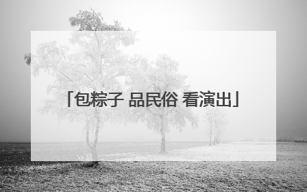 包粽子 品民俗 看演出