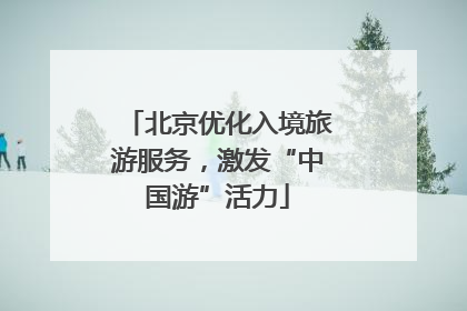 北京优化入境旅游服务，激发“中国游”活力
