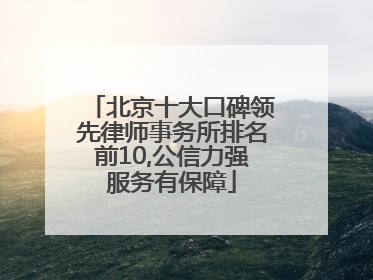 北京十大口碑领先律师事务所排名前10,公信力强服务有保障