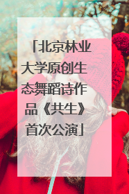 北京林业大学原创生态舞蹈诗作品《共生》首次公演