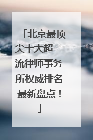 北京最顶尖十大超一流律师事务所权威排名最新盘点！