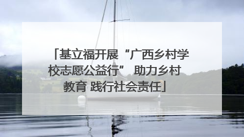 基立福开展“广西乡村学校志愿公益行” 助力乡村教育 践行社会责任