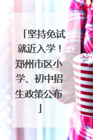 坚持免试就近入学！郑州市区小学、初中招生政策公布