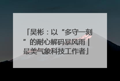 吴彬：以“多守一刻”的耐心解码暴风雨｜最美气象科技工作者