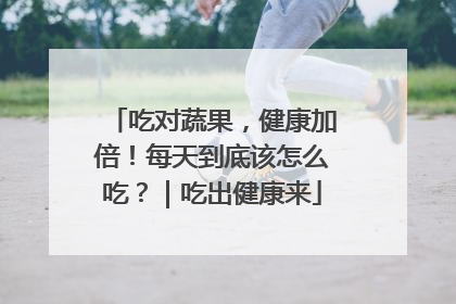 吃对蔬果，健康加倍！每天到底该怎么吃？｜吃出健康来