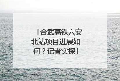 合武高铁六安北站项目进展如何？记者实探