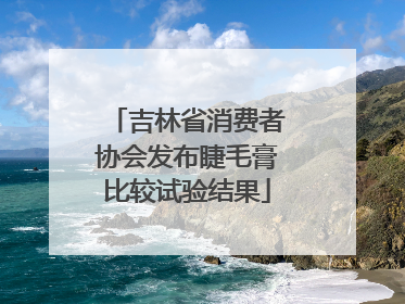 吉林省消费者协会发布睫毛膏比较试验结果