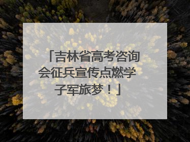 吉林省高考咨询会征兵宣传点燃学子军旅梦！