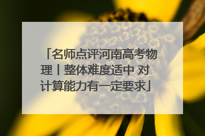 名师点评河南高考物理丨整体难度适中 对计算能力有一定要求