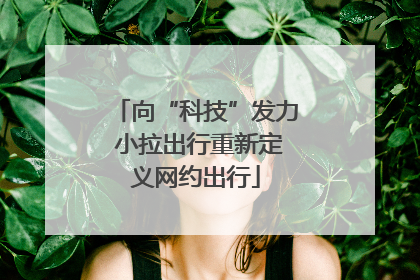 向“科技”发力 小拉出行重新定义网约出行