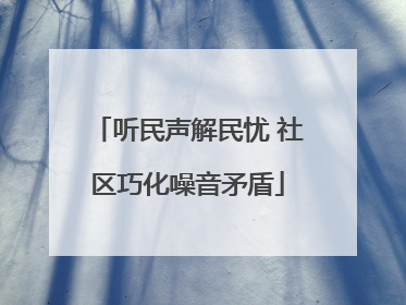 听民声解民忧 社区巧化噪音矛盾