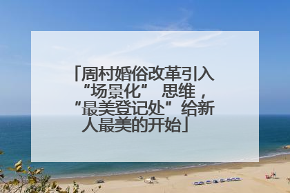 周村婚俗改革引入“场景化” 思维，“最美登记处”给新人最美的开始
