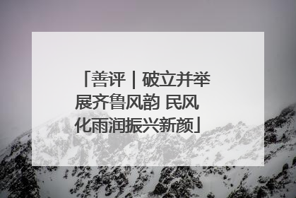 善评｜破立并举展齐鲁风韵 民风化雨润振兴新颜