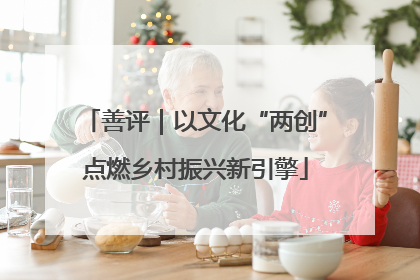 善评｜以文化“两创”点燃乡村振兴新引擎