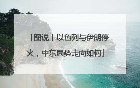 图说丨以色列与伊朗停火，中东局势走向如何