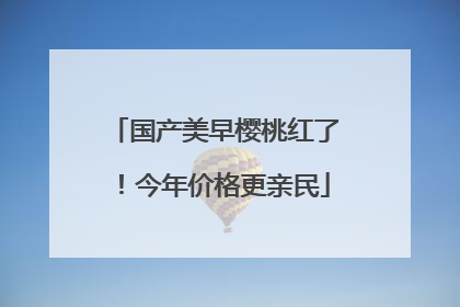 国产美早樱桃红了！今年价格更亲民