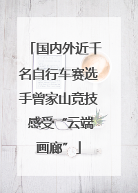 国内外近千名自行车赛选手曾家山竞技 感受“云端画廊”