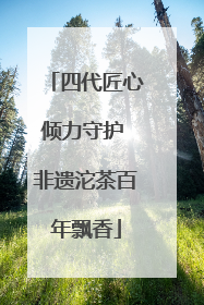 四代匠心倾力守护 非遗沱茶百年飘香