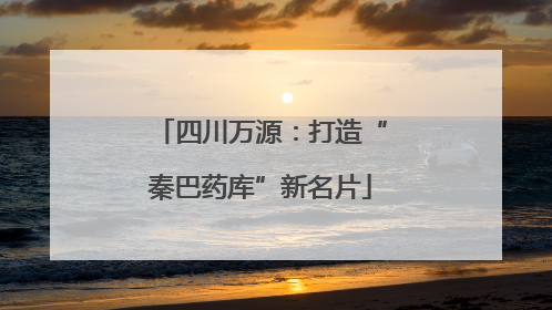 四川万源：打造“秦巴药库”新名片