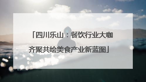 四川乐山：餐饮行业大咖齐聚共绘美食产业新蓝图