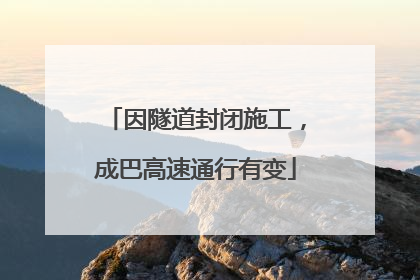 因隧道封闭施工，成巴高速通行有变
