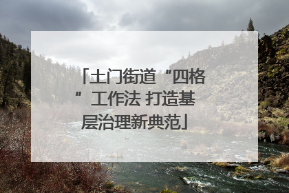 土门街道“四格”工作法 打造基层治理新典范