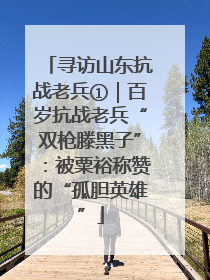 寻访山东抗战老兵①｜百岁抗战老兵“双枪滕黑子”：被粟裕称赞的“孤胆英雄”